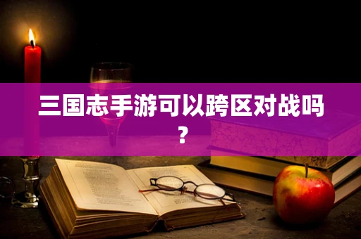三国志手游可以跨区对战吗？