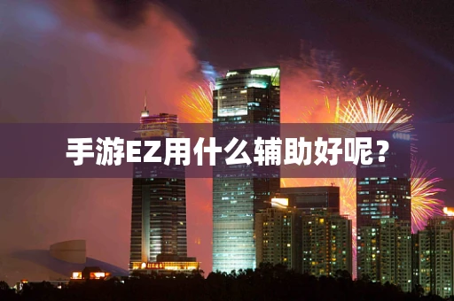 手游EZ用什么辅助好呢？