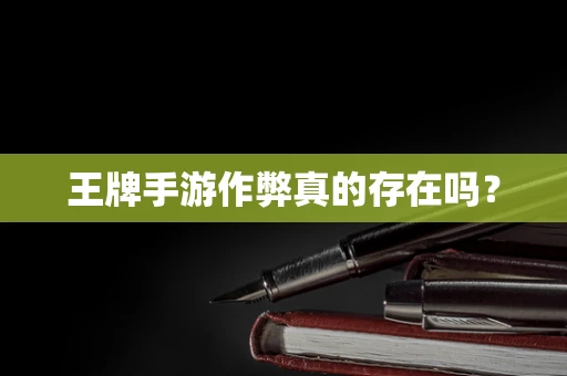 王牌手游作弊真的存在吗？