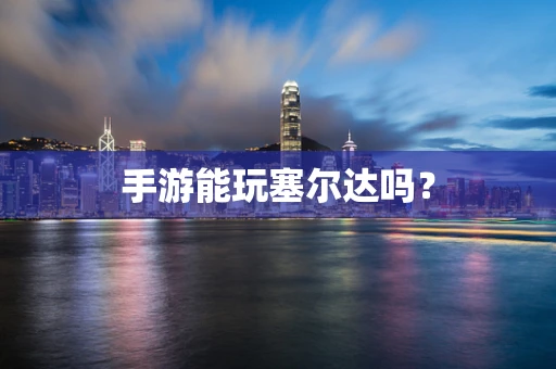 手游能玩塞尔达吗？