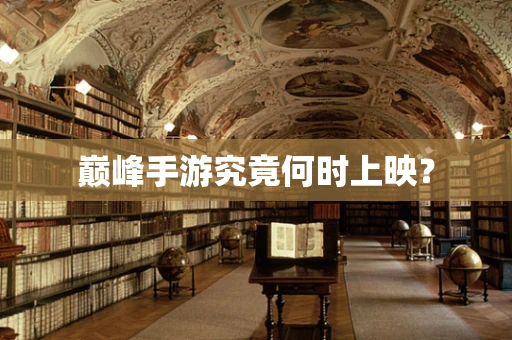 巅峰手游究竟何时上映？