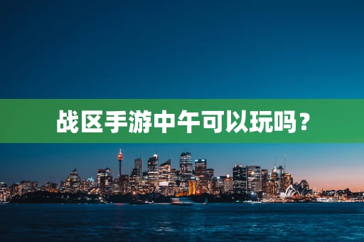 战区手游中午可以玩吗？