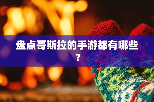 盘点哥斯拉的手游都有哪些？
