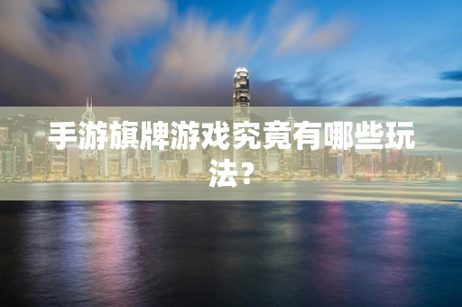 手游旗牌游戏究竟有哪些玩法？