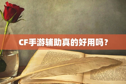 CF手游辅助真的好用吗？