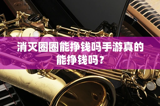 消灭圈圈能挣钱吗手游真的能挣钱吗？