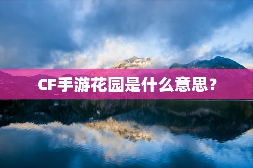 CF手游花园是什么意思？