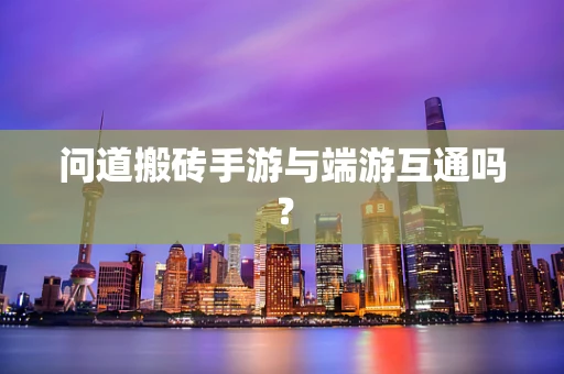 问道搬砖手游与端游互通吗？