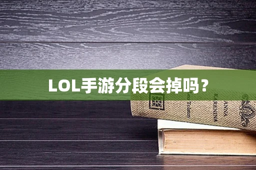 LOL手游分段会掉吗？
