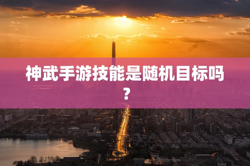 神武手游技能是随机目标吗？