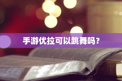 手游优拉可以跳舞吗？