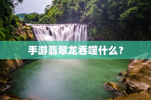 手游翡翠龙吞噬什么？