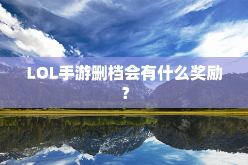 LOL手游删档会有什么奖励？