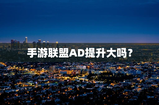手游联盟AD提升大吗？