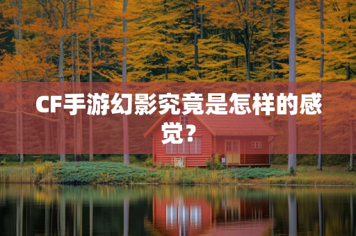 CF手游幻影究竟是怎样的感觉？