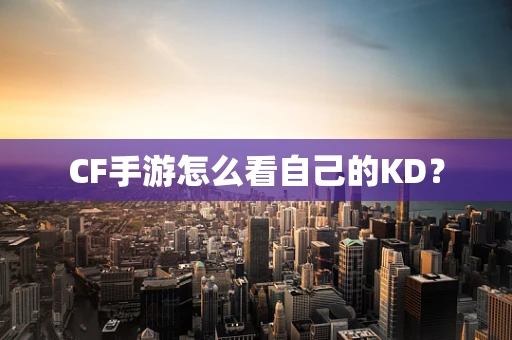 CF手游怎么看自己的KD？