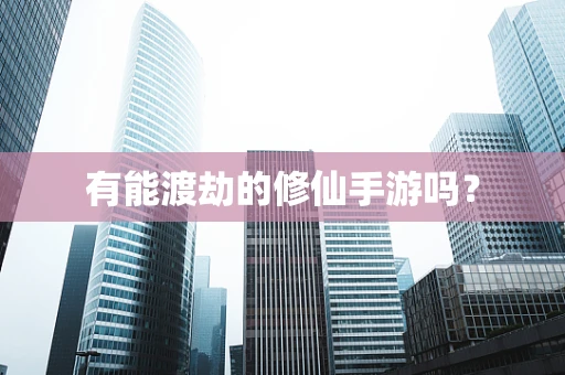 有能渡劫的修仙手游吗？