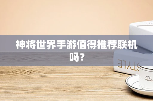神将世界手游值得推荐联机吗？