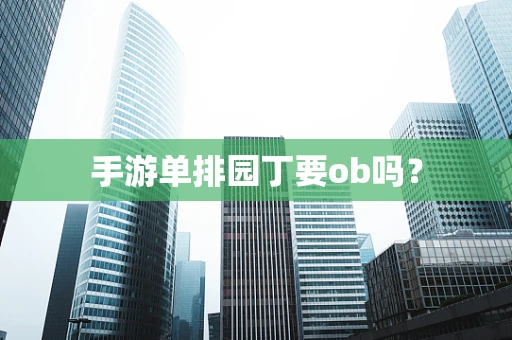 手游单排园丁要ob吗？
