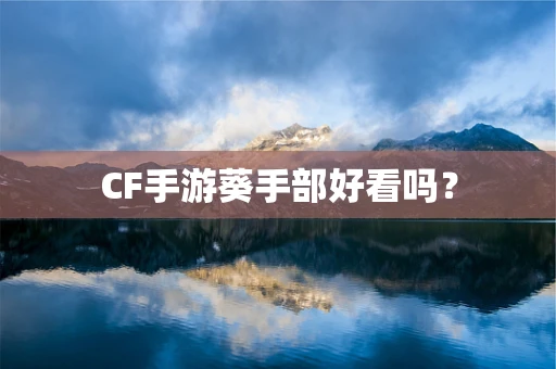 CF手游葵手部好看吗？