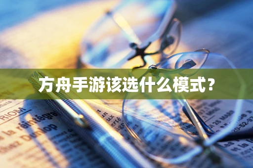 方舟手游该选什么模式？