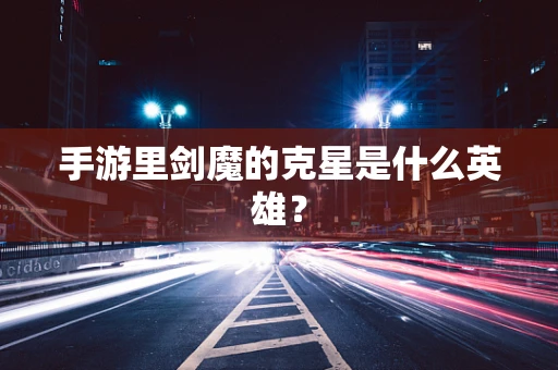 手游里剑魔的克星是什么英雄？