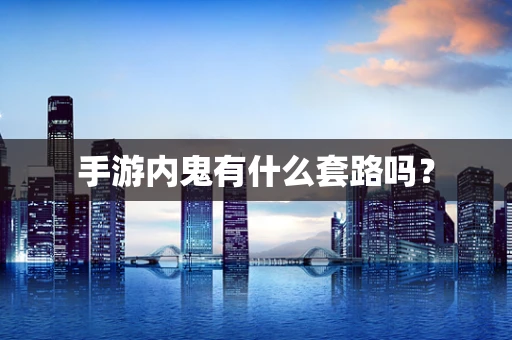 手游内鬼有什么套路吗？