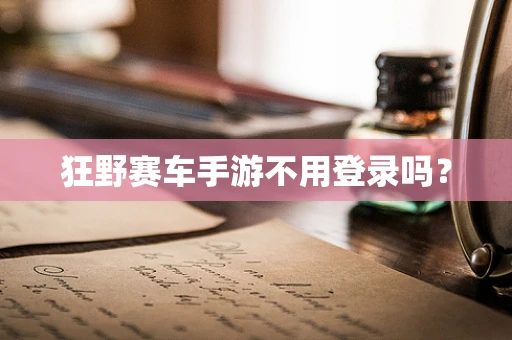 狂野赛车手游不用登录吗？