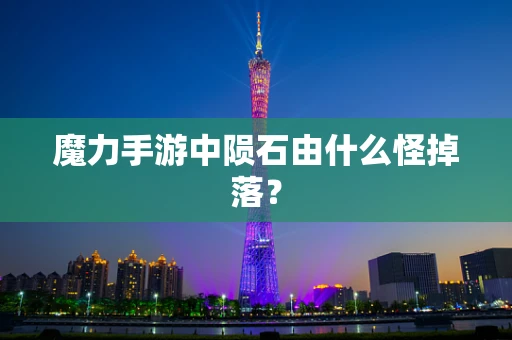 魔力手游中陨石由什么怪掉落？