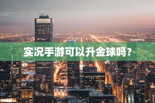 实况手游可以升金球吗？