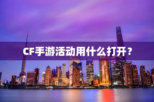 CF手游活动用什么打开？