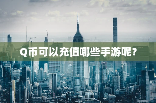 Q币可以充值哪些手游呢？