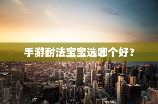 手游耐法宝宝选哪个好？
