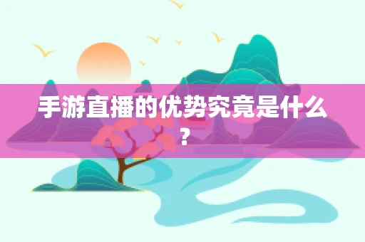 手游直播的优势究竟是什么？