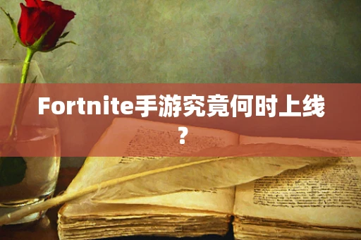 Fortnite手游究竟何时上线？