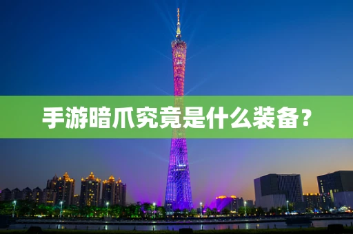 手游暗爪究竟是什么装备？
