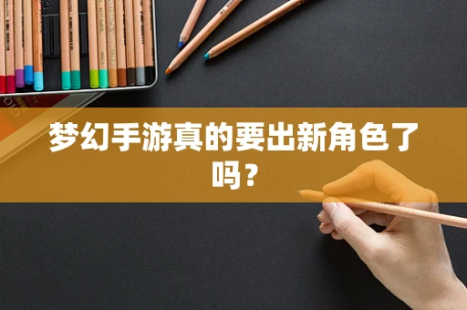 梦幻手游真的要出新角色了吗？