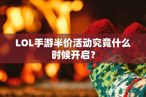 LOL手游半价活动究竟什么时候开启？