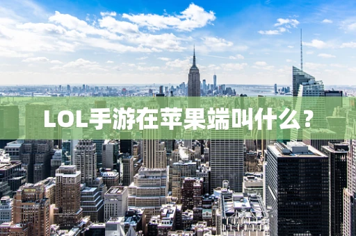 LOL手游在苹果端叫什么？