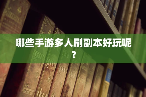 哪些手游多人刷副本好玩呢？