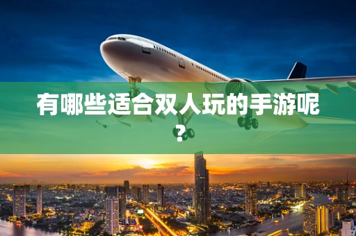 有哪些适合双人玩的手游呢？