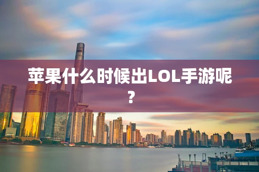 苹果什么时候出LOL手游呢？