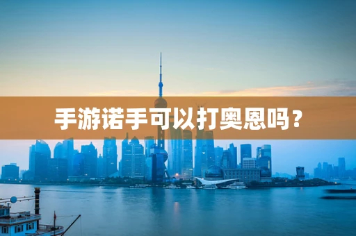 手游诺手可以打奥恩吗？