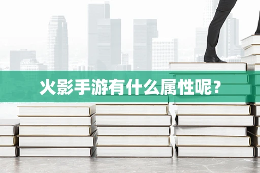 火影手游有什么属性呢？