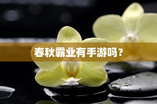 春秋霸业有手游吗？