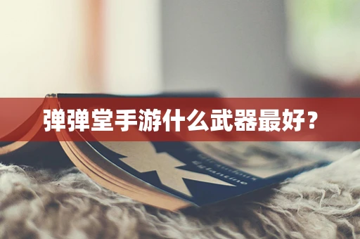 弹弹堂手游什么武器最好？