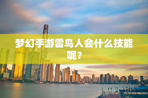 梦幻手游雷鸟人会什么技能呢？