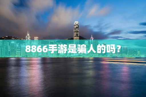 8866手游是骗人的吗？