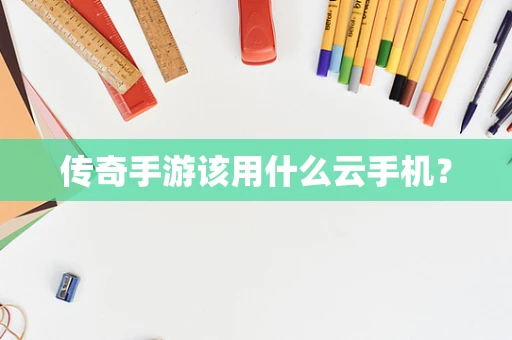传奇手游该用什么云手机？