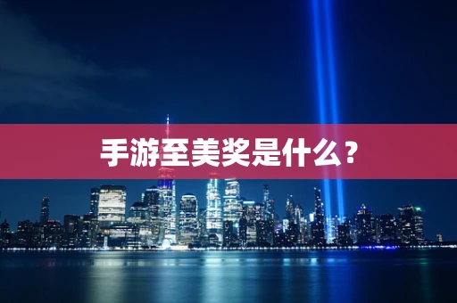 手游至美奖是什么？